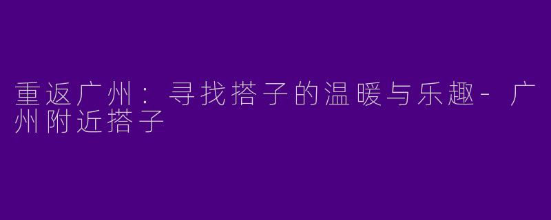 重返广州:寻找搭子的温暖与乐趣