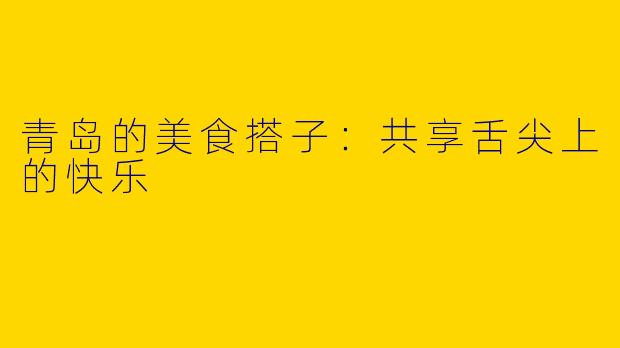 青岛的美食搭子:共享舌尖上的快乐