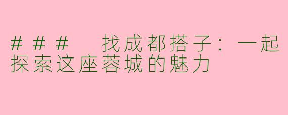 ### 找成都搭子：一起探索这座蓉城的魅力