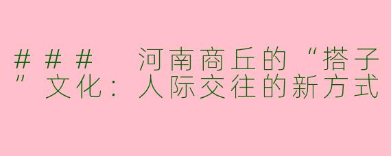 ### 河南商丘的“搭子”文化：人际交往的新方式