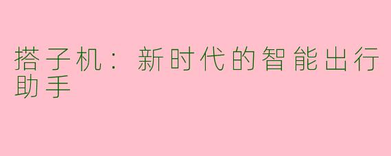 搭子机：新时代的智能出行助手