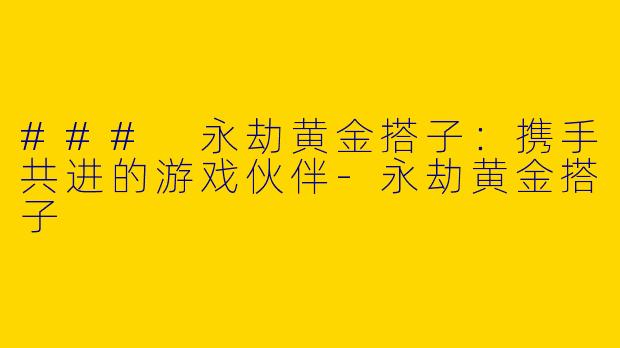 ### 永劫黄金搭子：携手共进的游戏伙伴