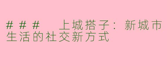 ### 上城搭子：新城市生活的社交新方式