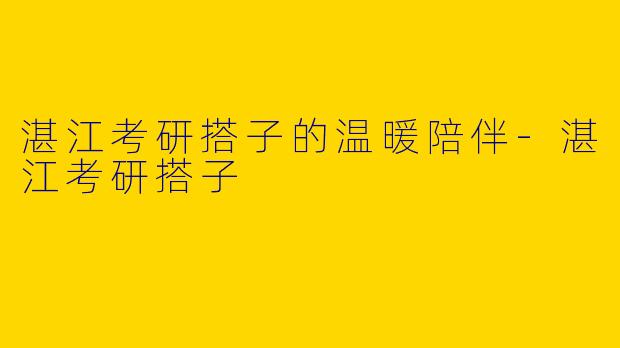 湛江考研搭子的温暖陪伴-湛江考研搭子