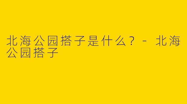 北海公园搭子是什么？
