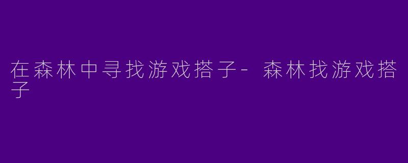 在森林中寻找游戏搭子-森林找游戏搭子