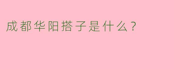 成都华阳搭子是什么?
