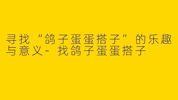 寻找“鸽子蛋蛋搭子”的乐趣与意义-找鸽子蛋蛋搭子