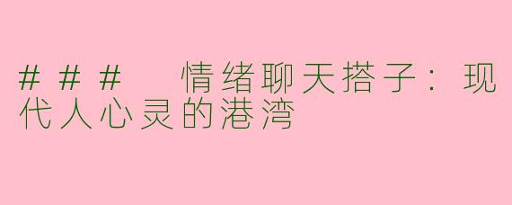 ### 情绪聊天搭子：现代人心灵的港湾