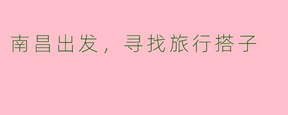 南昌出发，寻找旅行搭子