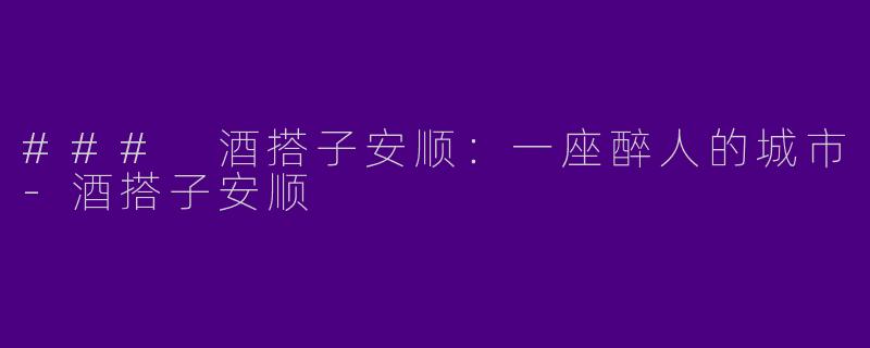 ### 酒搭子安顺：一座醉人的城市-酒搭子安顺