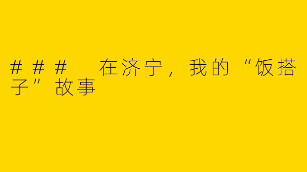 ### 在济宁，我的“饭搭子”故事
