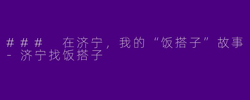 ### 在济宁，我的“饭搭子”故事-济宁找饭搭子