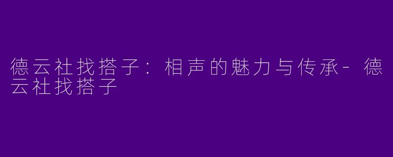 德云社找搭子：相声的魅力与传承-德云社找搭子