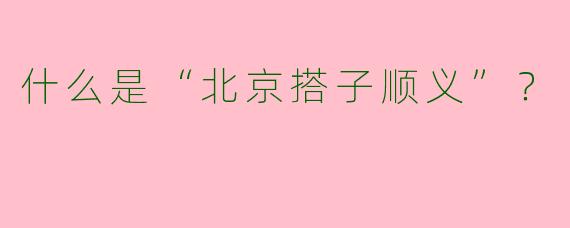 什么是“北京搭子顺义”？  