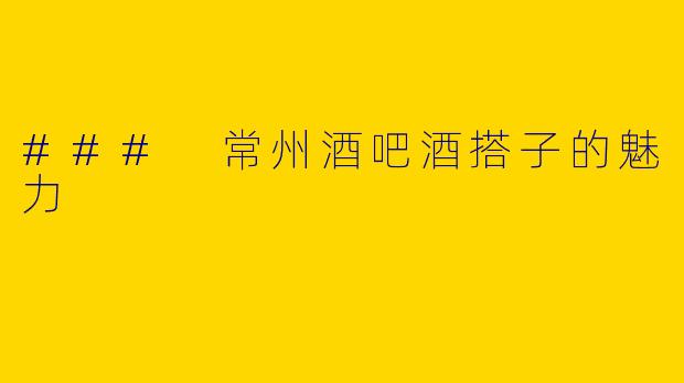 ### 常州酒吧酒搭子的魅力