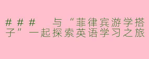 ### 与“菲律宾游学搭子”一起探索英语学习之旅