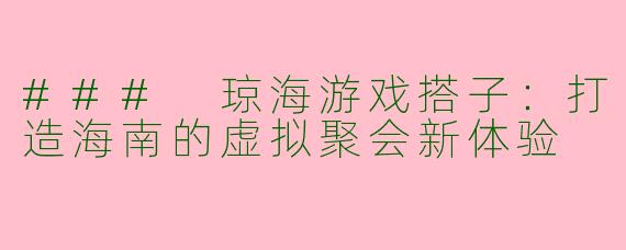 ### 琼海游戏搭子:打造海南的虚拟聚会新体验
