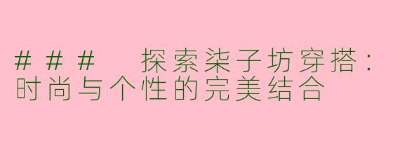 ### 探索柒子坊穿搭：时尚与个性的完美结合