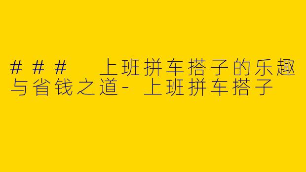 ### 上班拼车搭子的乐趣与省钱之道