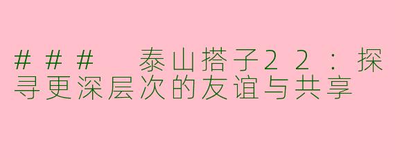 ### 泰山搭子22：探寻更深层次的友谊与共享