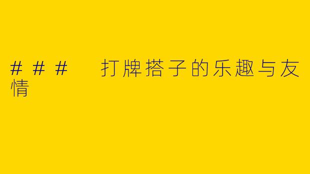 ### 打牌搭子的乐趣与友情