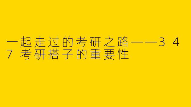 一起走过的考研之路——347考研搭子的重要性