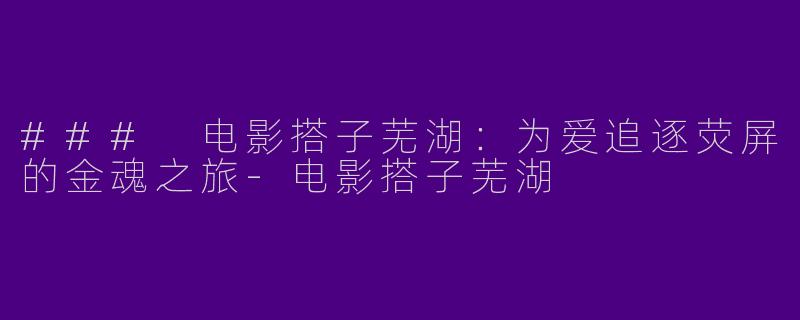 ### 电影搭子芜湖：为爱追逐荧屏的金魂之旅