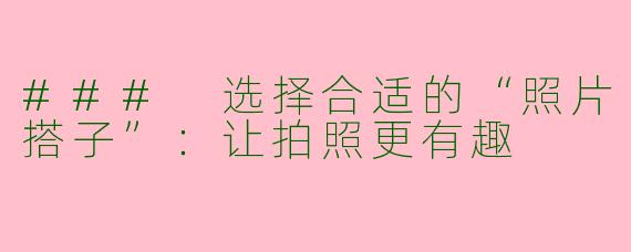 ### 选择合适的“照片搭子”：让拍照更有趣