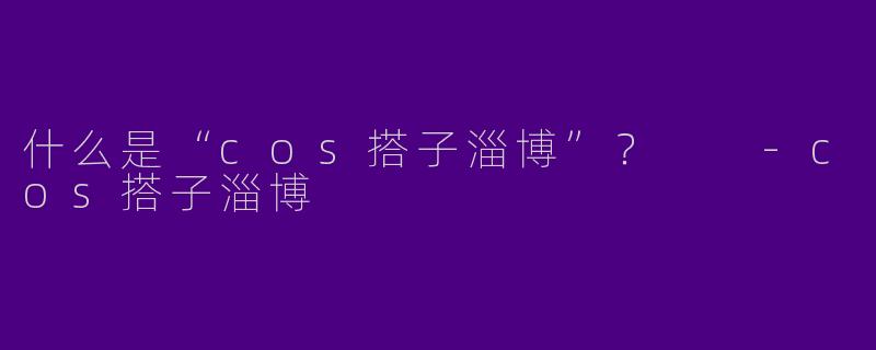 什么是“cos搭子淄博”？  