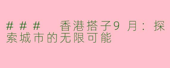 ### 香港搭子9月：探索城市的无限可能