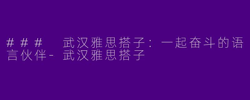 ### 武汉雅思搭子：一起奋斗的语言伙伴