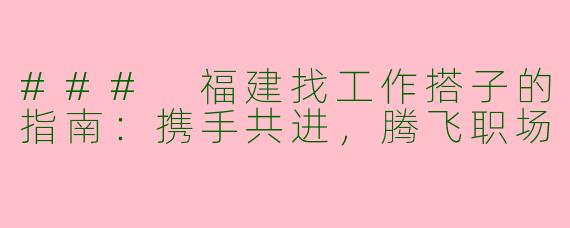### 福建找工作搭子的指南：携手共进，腾飞职场