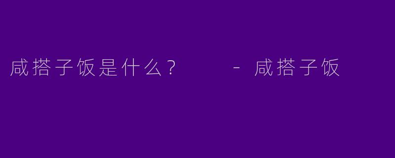 咸搭子饭是什么?
