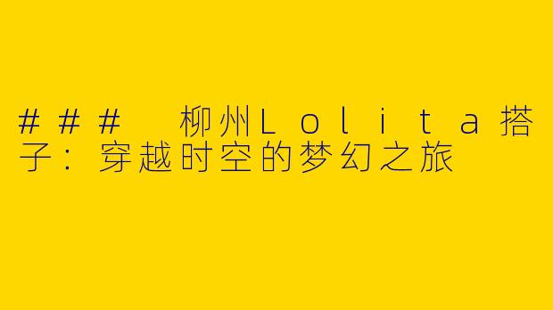 ### 柳州Lolita搭子：穿越时空的梦幻之旅