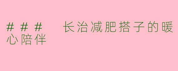 ### 长治减肥搭子的暖心陪伴