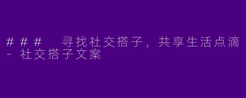 ### 寻找社交搭子，共享生活点滴-社交搭子文案