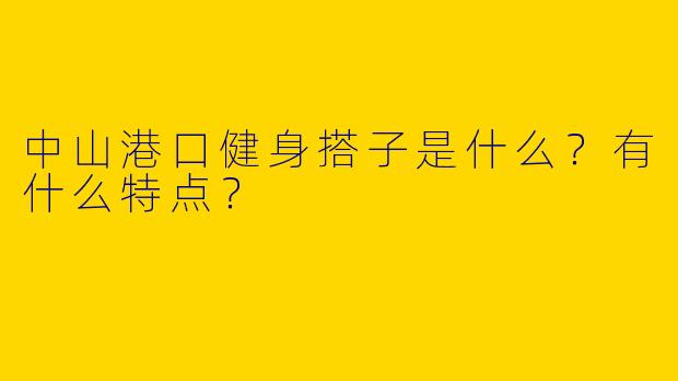 中山港口健身搭子是什么?有什么特点?