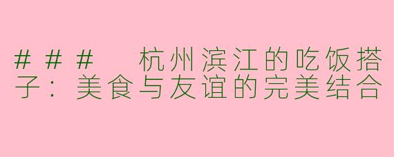 ### 杭州滨江的吃饭搭子:美食与友谊的完美结合