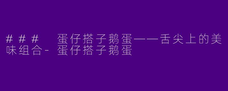 ### 蛋仔搭子鹅蛋——舌尖上的美味组合-蛋仔搭子鹅蛋