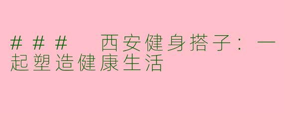 ### 西安健身搭子：一起塑造健康生活