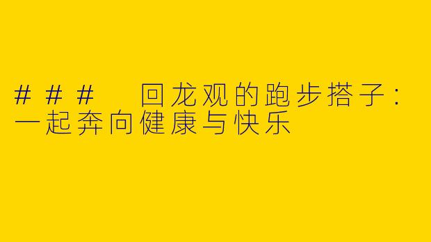 ### 回龙观的跑步搭子:一起奔向健康与快乐