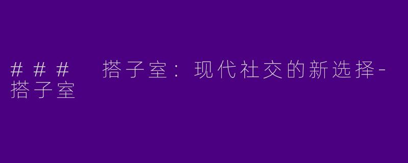 ### 搭子室：现代社交的新选择
