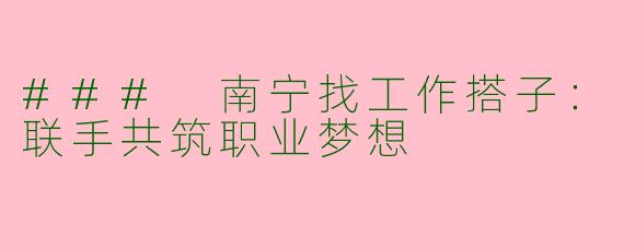 ### 南宁找工作搭子：联手共筑职业梦想