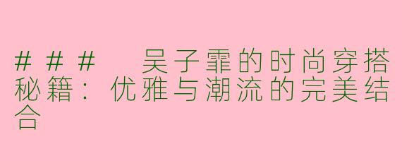 ### 吴子霏的时尚穿搭秘籍：优雅与潮流的完美结合