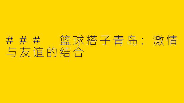 ### 篮球搭子青岛：激情与友谊的结合