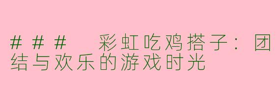 ### 彩虹吃鸡搭子：团结与欢乐的游戏时光