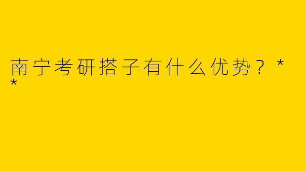 南宁考研搭子有什么优势？**
