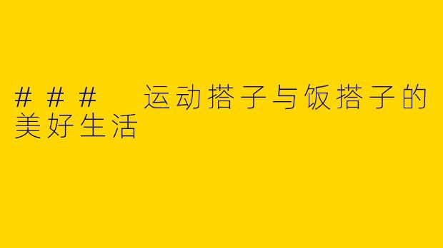 ### 运动搭子与饭搭子的美好生活