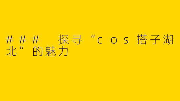 ### 探寻“cos搭子湖北”的魅力